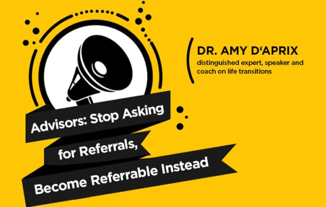 Advisors: Stop Asking for Referrals, Become Referable Instead