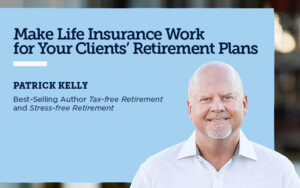 Make Life Insurance Work for Your Clients’ Retirement Plans with Patrick Kelly