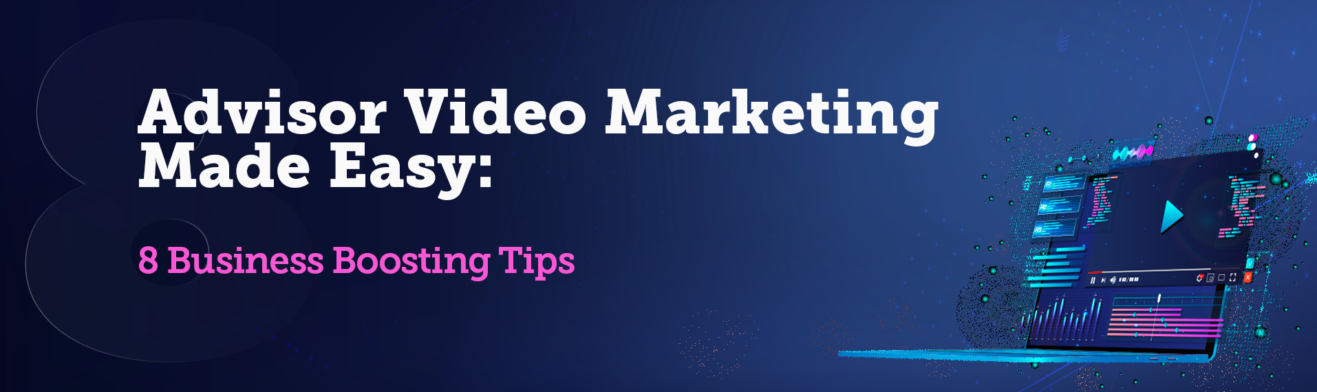 Advisor Video Marketing Made Easy: 8 Business Boosting Tips