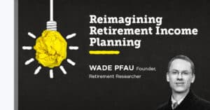 Reimagining Retirement Income Planning with Dr. Wade Pfau